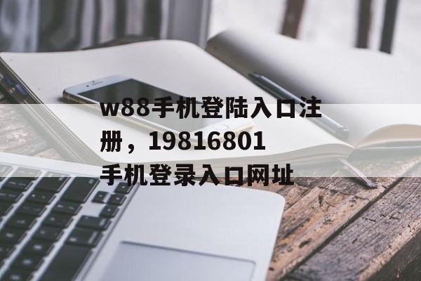 w88手机登陆入口注册，19816801手机登录入口网址