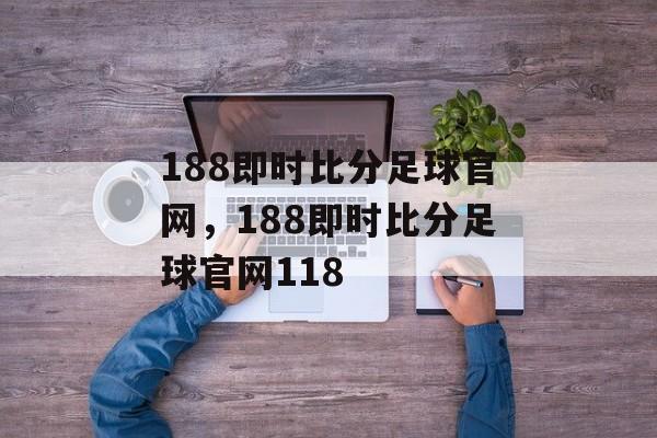 188即时比分足球官网，188即时比分足球官网118