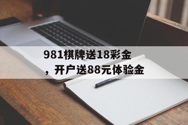 981棋牌送18彩金，开户送88元体验金