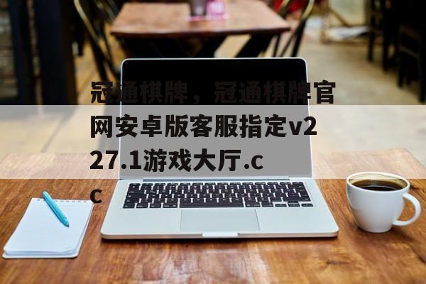 冠通棋牌，冠通棋牌官网安卓版客服指定v227.1游戏大厅.cc