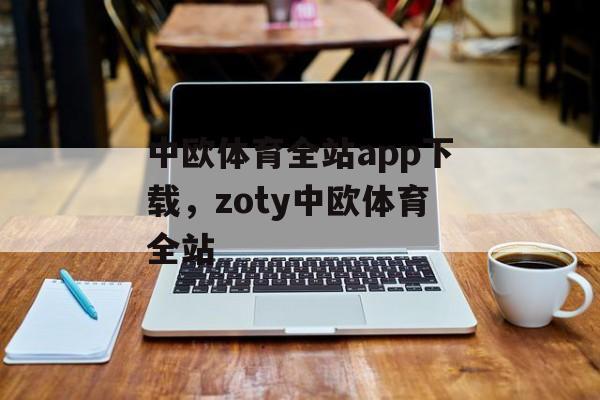 中欧体育全站app下载，zoty中欧体育全站