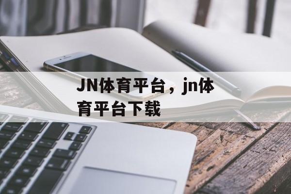 JN体育平台，jn体育平台下载