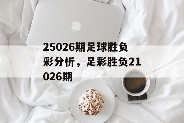 25026期足球胜负彩分析，足彩胜负21026期