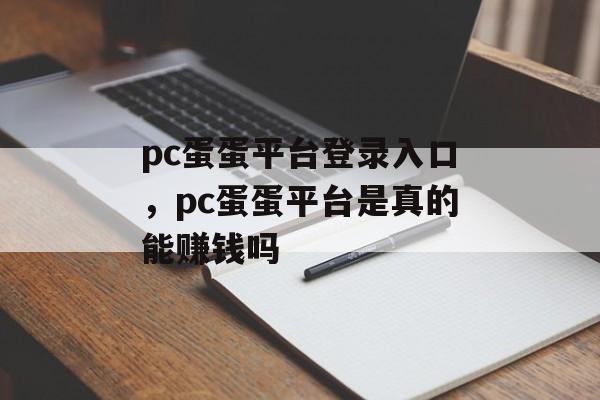 pc蛋蛋平台登录入口，pc蛋蛋平台是真的能赚钱吗