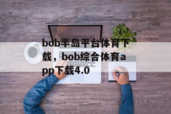 bob半岛平台体育下载，bob综合体育app下载4.0