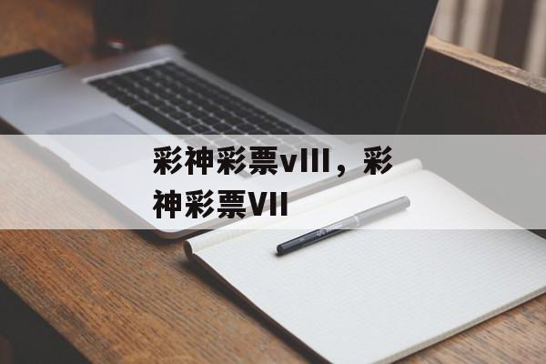 彩神彩票vIII，彩神彩票VII