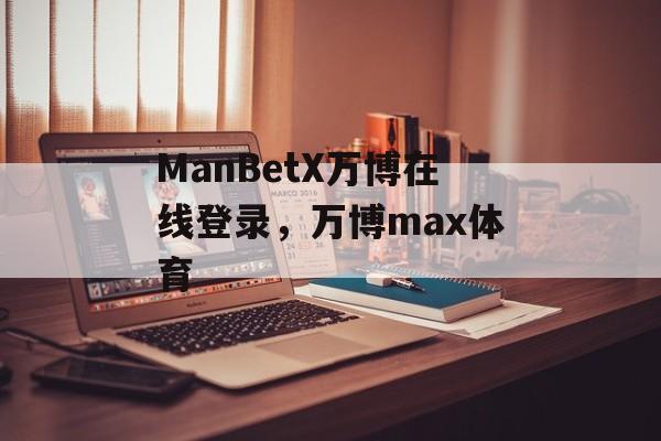 ManBetX万博在线登录，万博max体育