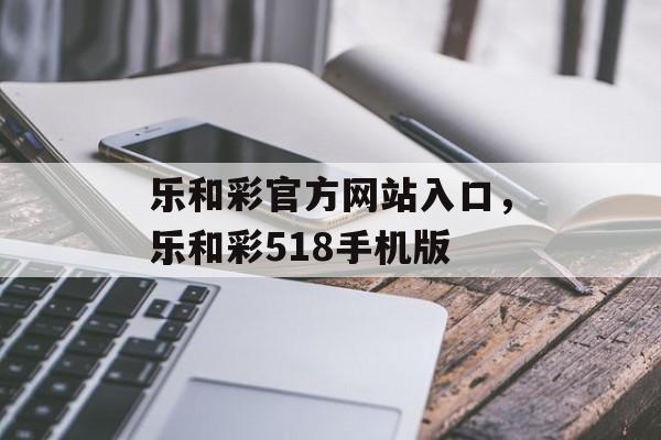 乐和彩官方网站入口，乐和彩518手机版