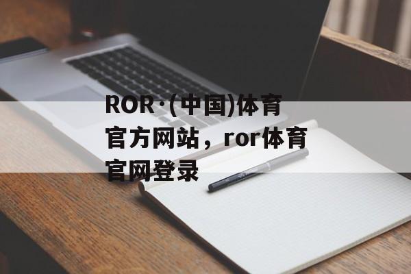 ROR·(中国)体育官方网站，ror体育官网登录