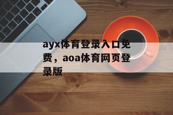 ayx体育登录入口免费，aoa体育网页登录版