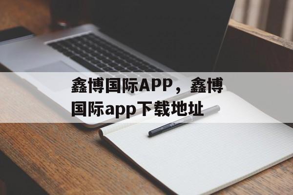 鑫博国际APP，鑫博国际app下载地址