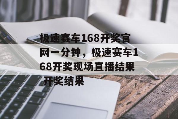 极速赛车168开奖官网一分钟，极速赛车168开奖现场直播结果 开奖结果