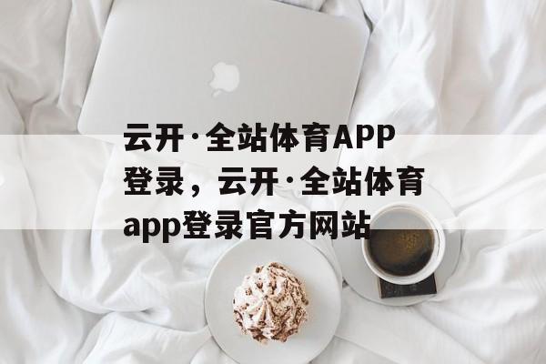 云开·全站体育APP登录，云开·全站体育app登录官方网站