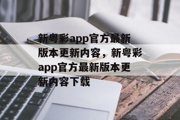 新粤彩app官方最新版本更新内容，新粤彩app官方最新版本更新内容下载