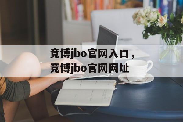 竞博jbo官网入口，竞博jbo官网网址