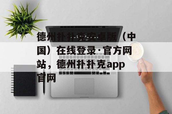 德州扑扑克安卓版（中国）在线登录·官方网站，德州扑扑克app官网