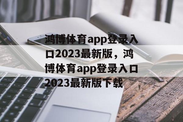 鸿博体育app登录入口2023最新版，鸿博体育app登录入口2023最新版下载