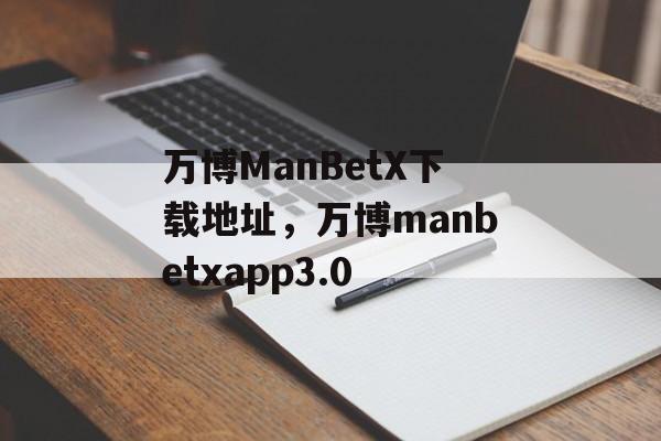 万博ManBetX下载地址，万博manbetxapp3.0