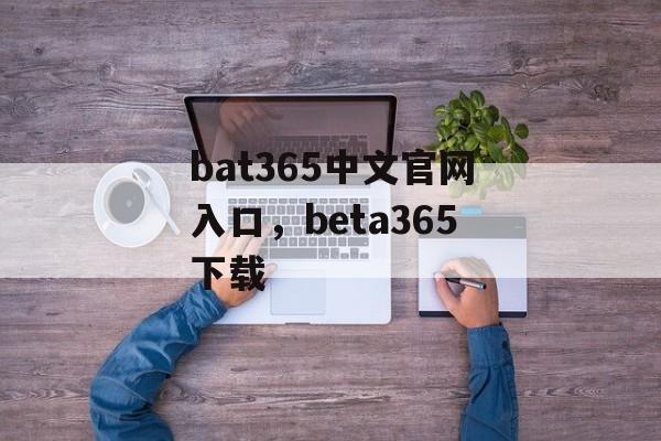 bat365中文官网入口，beta365下载